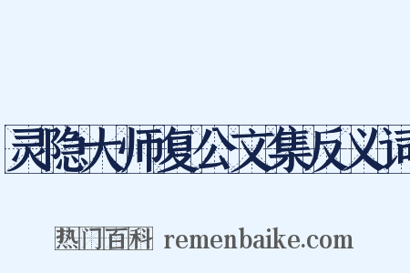 灵隐大师复公文集反义词是什么意思的图片